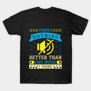 There's nothing better than live music, I think T-Shirt